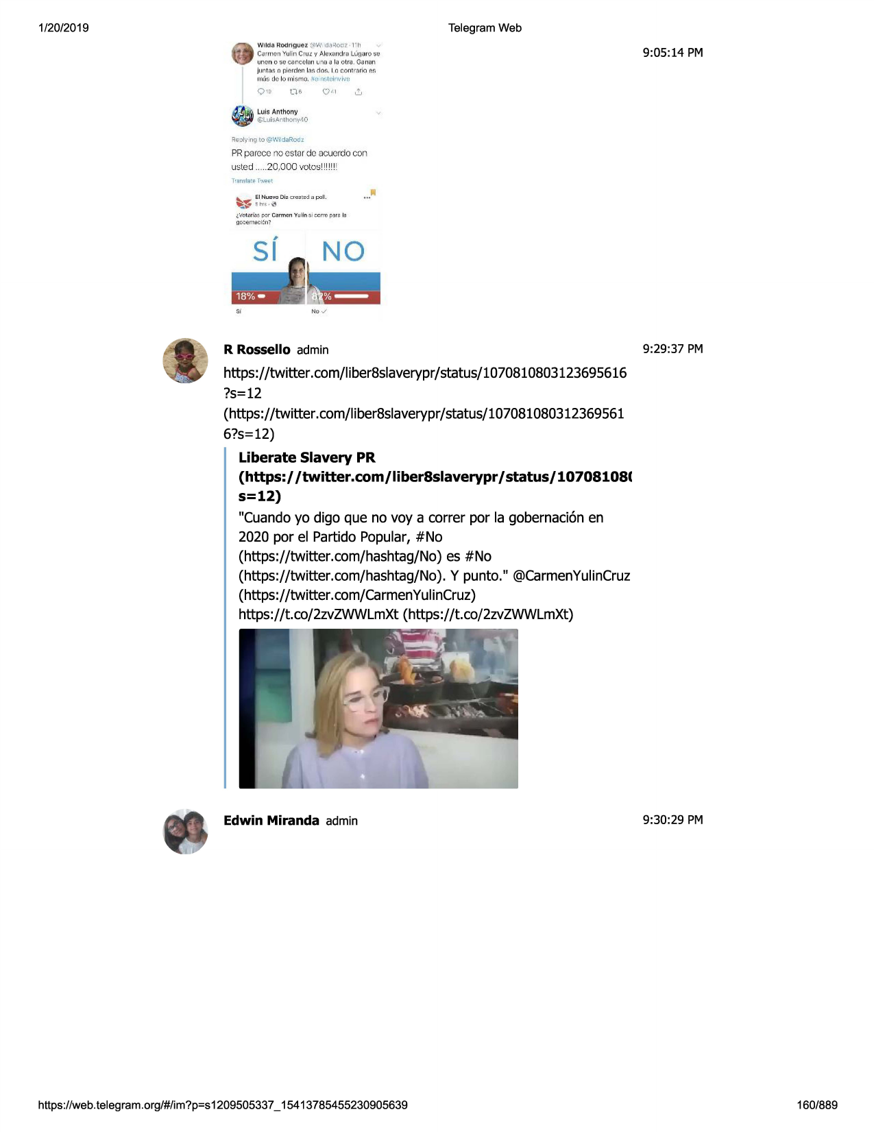 1/20/2019

telegram web
w lh:118rodr1guez

~

:-ow(1.1~0:::ir · 1"11

c,mnon vulin cru.1:v alrn:m1dra luumo ~e
uoon o se c,>r·cttlur1um, a lu otra . ga nail
j11n.f :l!: n pi@rdp.nl~s <ios. i n -contri uio
rnj ~ de lo mls,-no. 4ti ni,tc,~r;1.•l•,'(i

a

9:05:14 pm

p.f:

luis anthony

~ f.&
lt1i,santhony,tc,

re'::11:,·mg
to@wil:::larodz

prparcconoostar do ,:,cucrdo
con
u~led .....20,000 volo~!11
!1!!
~-:;:

: l~~t c~,;i di~ -::rcat ixl

c_"',otvl"l·o'spr.,<
c;;irm
co=emsc l~n?

si

o1

pc:,ll.

1;m yy hr1,.,1 ~r:;~

,__ii

p<1r~ i~

no ✓

r rossello admin

9:29:37 pm

https ://twitter. com/liber8slaverypr /status/ 1070810803123695616
?s=12
(https://twitter .com/i iber8slaverypr / status/ 107081080312369 561
6?s=12)

liberate slavery pr
(https:/ /twitter.com/ liber8slaverypr / status/ 10708108(
s=12)
"cuando yo digo que no voy a correr por la gobernaci6n en
2020 por el partido popular, #no
(https://twitter.com/hashtag/no)
es #no
(https://twitter.com/hashtag/no).
y punto." @carmenyulincruz
(https://twitter.com/carmenyulincruz)
https://t.co/2zvzwwlmxt (https://t.co/2zvzwwlmxt)

edwin miranda admin

https ://web .telegram .org/#/im?p=s1209505337 _ 15413785455230905639

9:30:29 pm

160/889

