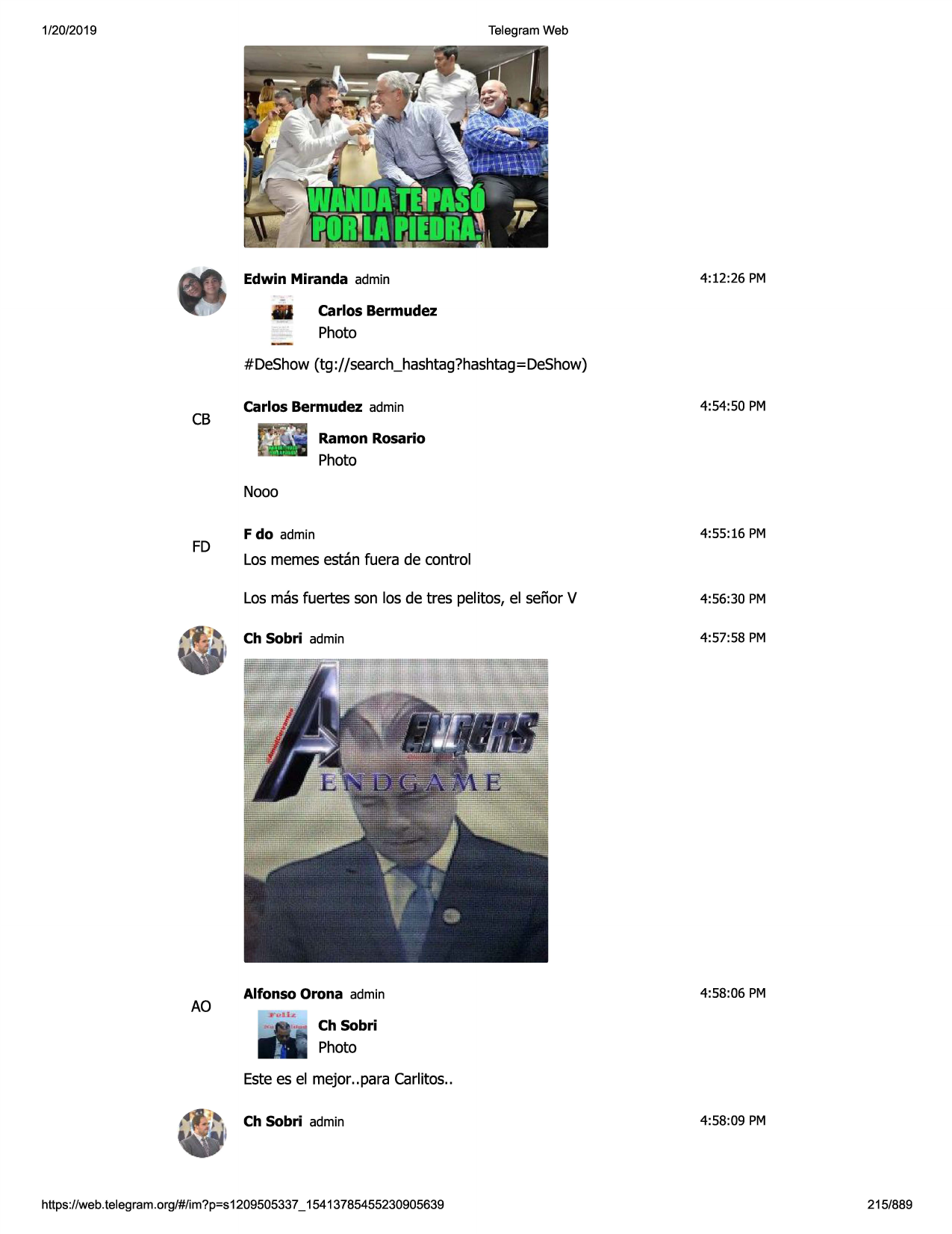 1/20/2019

telegram web

edwin miranda admin

4:12:26 pm

carlos bermudez

photo
#deshow (tg ://search_hashtag?hashtag=
deshow)

cb

carlos bermudez admin

4:54:50 pm

ramon rosario

photo
nooo

fd

ao

4:55:16 pm

fdo admin

los memesestan fuera de control
los mas fuertes son los de tres pelitos, el senor v

4:56:30 pm

ch sobri admin

4:57:58 pm

alfonso orona admin

4:58:06 pm

ch sobri

photo
estees el mejor..para carlitos..
ch sobri admin

https ://web .telegram .org/#/im?p=s1209505337 _ 15413785455230905639

4:58:09 pm

215/889

