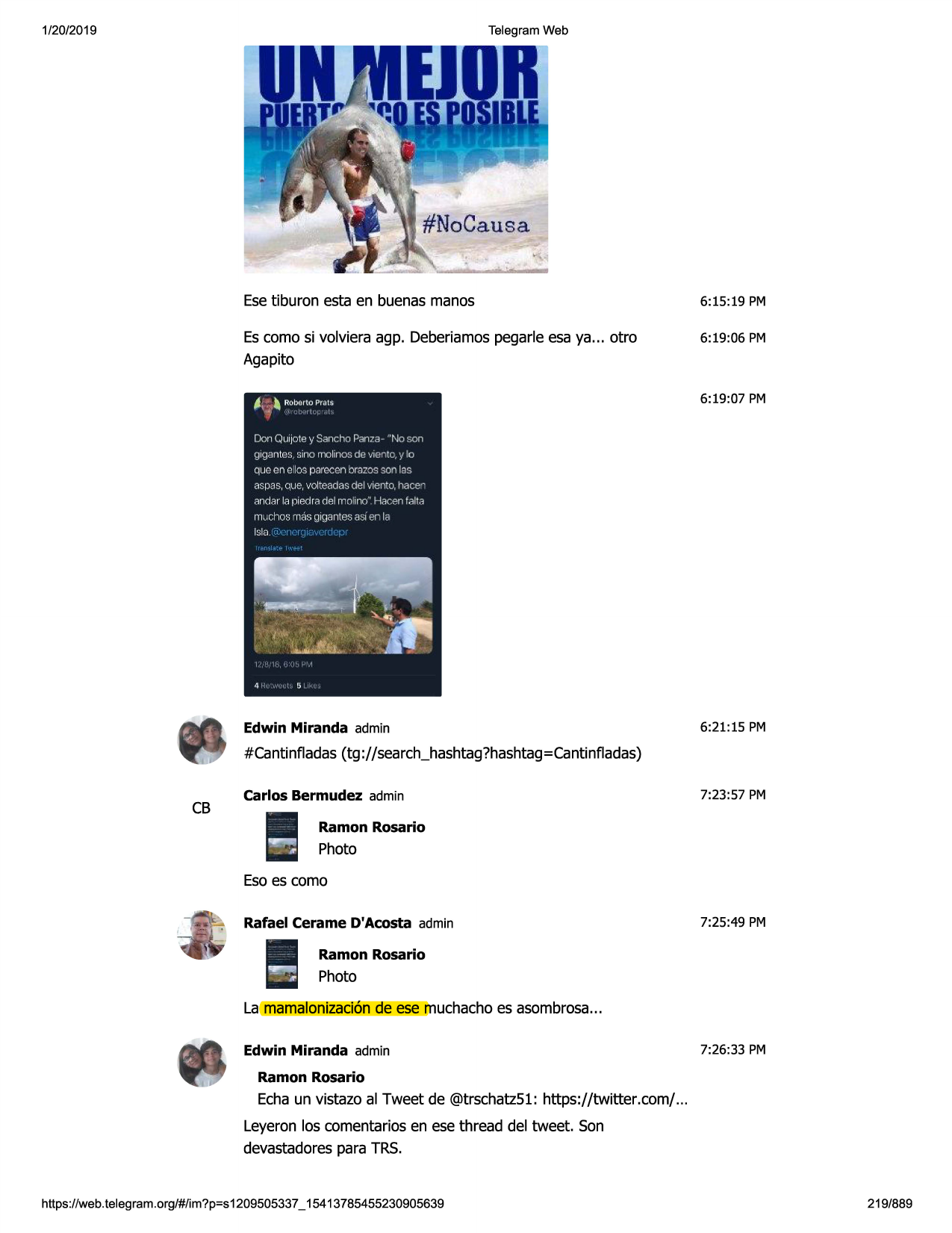 1/20/2019

telegram web

esetiburon esta en buenasmanos

6:15 :19 pm

es como si volviera agp. deberiamospegarleesa ya... otro
agapito

6:19:06 pm

6:19 :07 pm
don quijote y sancho panza- "no son
gigantes __
sino molinos de vientc, y lo

e los parecen bmzos son l9s
aspas,que,volteadasdel v1ento,liace•'
andar la piedra del rro i1no"hacen falta
queen

itlvchos'tlcisgigantes as1er, la
lslci.

edwin miranda admin

6:21 :15 pm

#cantinfladas(tg ://search_hashtag?hashtag=cantinfladas)

cb

carlos bermudez admin

7:23:57 pm

ramon rosario

photo
esoes como
rafael cerame d'acosta admin

7:25:49 pm

ramon rosario

photo
la mamalonizaci6nde ese muchachoes asombrosa...
edwin miranda admin

7:26:33 pm

ramon rosario

echaun vistazo al tweet de @trschatz51:https://twitter.com/ ...
leyeronlos comentariosen ese thread del tweet. son
devastadorespara trs.

https://web.telegram.org/#/im?p=s1209505337_ 15413785455230905639

219/889

