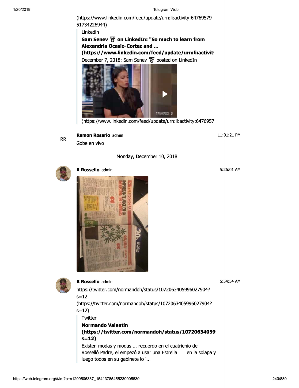 1/20/2019

telegram web

(htt.ps://www.linkedin.com/feed/update/urn:li:activity:64769579
51734226944)
linkedin

sam senev w on linkedln: "so much to learn from
alexandria ocasio-cortez and ...
(https:/ /www.linkedin.com/feed/update/urn:li:activit,

r- .i.., .,i

december 7, 2018: sam senev

po.,
•,'

i

;,

.•

11•.

,

t

. .:

•

...
'

~

i. ..

•

- -;
-

w posted on linkedln

.---~•

>~

~•~'

,

\_j ,:
-

#iii

_

-

(https://www.linkedin.com/feed/update/urn:li:activity:6476957

rr

ramon rosario admin

11:01:21 pm

gobe en vivo
monday, december 10, 2018
r rossello admin

5:26:01 am

r rossello admin

5:54:54 am

https://twitter.com/normandoh/status/1072063405996027904?
s=12
(https://twitter.com/normandoh/status/1072063405996027904?
5=12)
twitt.er

normando valentin
(https:/ /twitter.com/ normandoh/ status/ 10720634059!
s=12)
existen modas y modas ... recuerdo en el cuatrienio de
rossell6 padre, el empez6 a usar una estrella
en la solapa y
luego todos en su gabinete lo i ...

https ://web .telegram .org/#/im?p=s1209505337 _ 15413785455230905639

240/889

