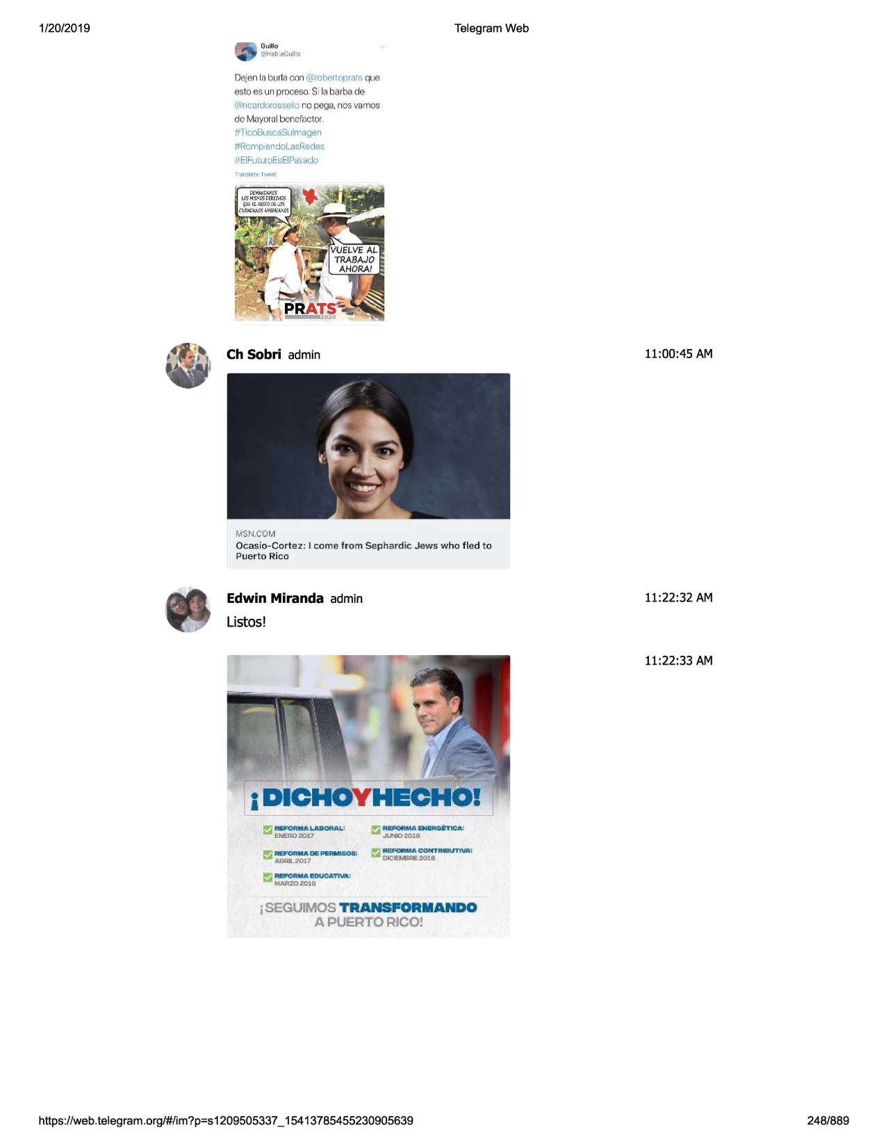 1/20/2019

telegram web
guillo
@habacuilo

de:en la burla con @<obertoprars
que
estoes un proceso.si la barbade
(c:oricardorossello
no pega, nos vamos

de lvlnyorai bcncfuctor.
/tticobuscasulrragen
#romp endolasredes

//eifulur~eselposo<.jo

ch sobri admin

11:00 :45 am

msn.com

ocasio - cortez ; i com e from sephard ic jews who fled to
puerto rico

11:22:32 am

edwin miranda admin

listos!
11:22:33 am

1

i dichoyhech
l!,;jrlil"oriial.aiioaas

,

emer02017.
~ refoama de permibob i

aoqtt. :::ion

l!';j pjol'ormacn""-c;;tf.:w
junio 2018
.r. ~eformacontjeutiva
dice..e::!e2018

!

jseguimos transpoaiiando
a puerto rico!

https ://web .telegram .org/#/im?p=s1209505337 _ 15413785455230905639

248/889

