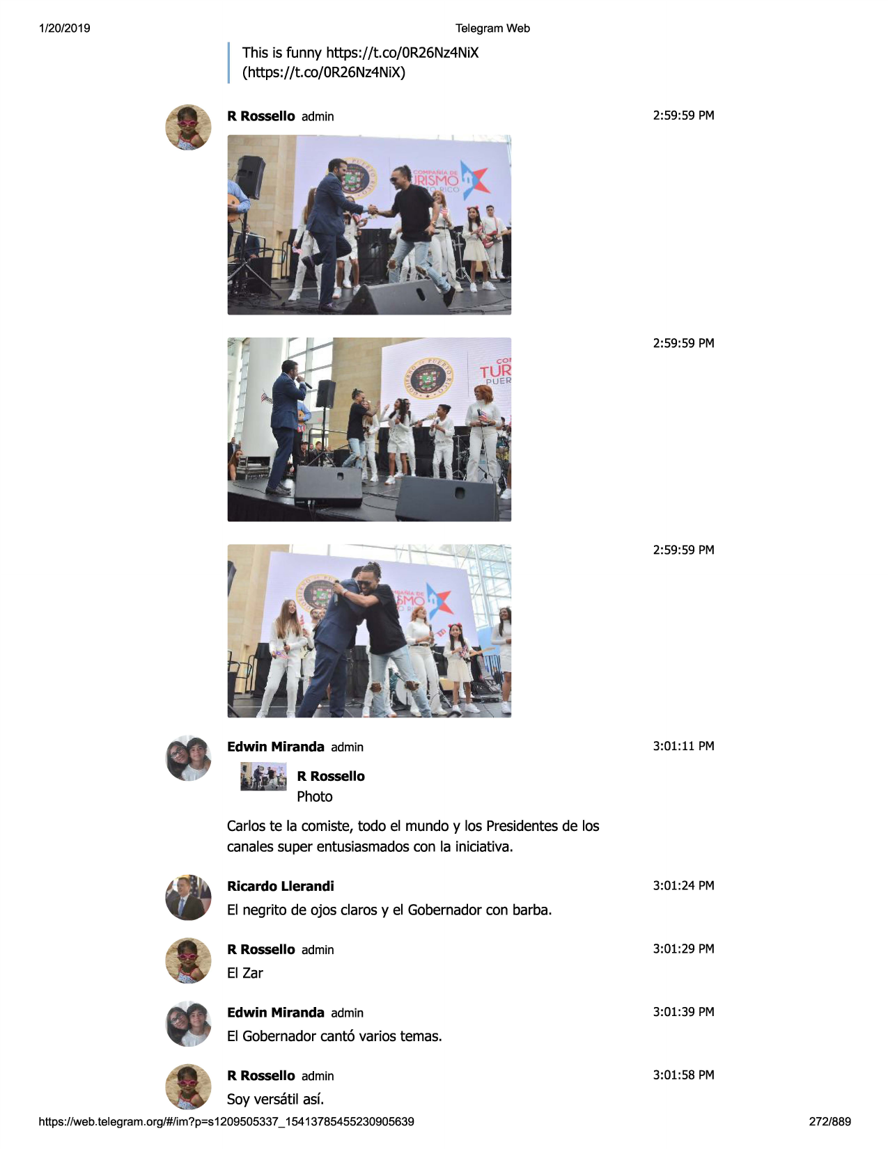 1/20/2019

telegram web

this is funny https://t.co/0r26nz4nix
(https://t.co/0r26nz4nix)
r rossello admin

2:59:59 pm

2:59:59 pm

2:59:59 pm

edwin miranda admin

3:01:11 pm

r rossello

photo
carloste la comiste,todo el mundo y los presidentesde los
canalessuper entusiasmadoscon la iniciativa.
ricardo llerandi

3:01:24 pm

el negrito de ojos claros y el gobernadorcon barba.
r rossello admin

3:01:29 pm

el zar
edwin miranda admin

3:01:39 pm

el gobernadorcanto varios temas.
r rossello admin

3:01:58 pm

soy versatil asf.
https ://web .telegram .org/#/im?p=s1209505337 _ 15413785455230905639

272/889

