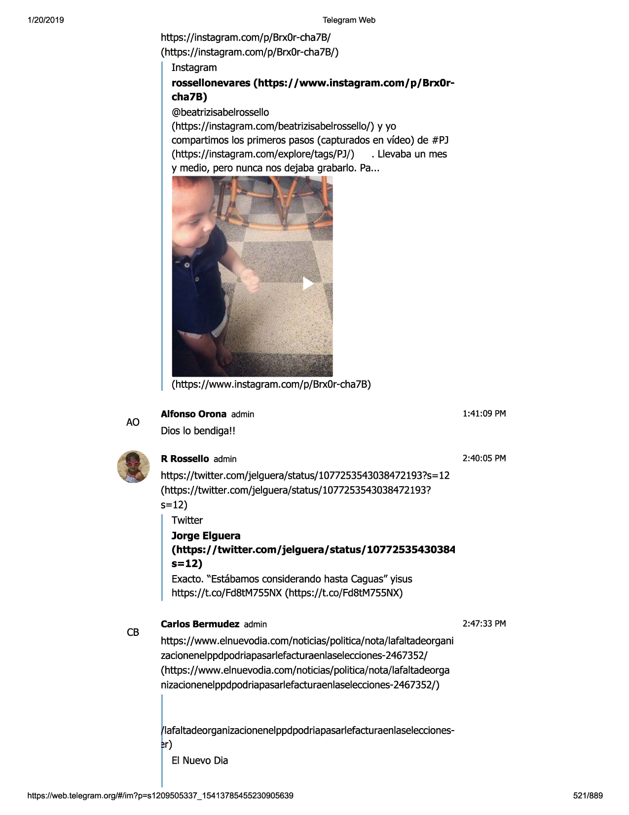 1/20/2019

telegram web

https://instagram.com/p/brx0r-cha7b/
(https://instagram.com/p/brx0r-cha7b/)
instagram
rossellonevares (https:/ /www.instagram.com/p/brx0rcha7b)
@beatrizisabelrossello
(https://instagram.com/beatrizisabelrossello/)y yo
compartimos los primeros pasos(capturadosen vfdeo) de #pj
(https://instagram.com/explore/tags/pj/) . llevabaun mes
y medio, pero nunca nos dejaba grabarlo. pa...

(https://www.instagram.com/p/brx0r-cha7b)

ao

alfonso orona admin

1:41 :09 pm

dios lo bendiga!!
r rossello admin

2:40:05 pm

https://twitter.com/jelguera/status/1077253543038472193?s=12
(https://twitter .com/jelguera/status/1077253543038472193?
5=12)
twitter
jorge elguera
(https:/ /twitter.com/jelguera/status/10772535430384
s=12)
exacto."estabamosconsiderandohasta caguas"yisus
https://t.co/fd8tm755nx(https://t.co/fd8tm755nx)

cb

carlos bermudez admin

2:47:33 pm

https://www.elnuevodia.com/noticias/politica/nota/lafaltadeorgani
zacionenelppdpodriapasarlefacturaenlaselecciones-2467352/
(https://www .elnuevodia.com/noticias/politica/nota/lafaltadeorga
nizacionenelppdpodriapasarlefacturaenlaselecciones-2467352/)

lafaltadeorganizacionenelppdpodriapasarlefacturaenlaseleccionesr)
el nuevo dia
https ://web .telegram .org/#/im?p=s1209505337 _ 15413785455230905639

521/889

