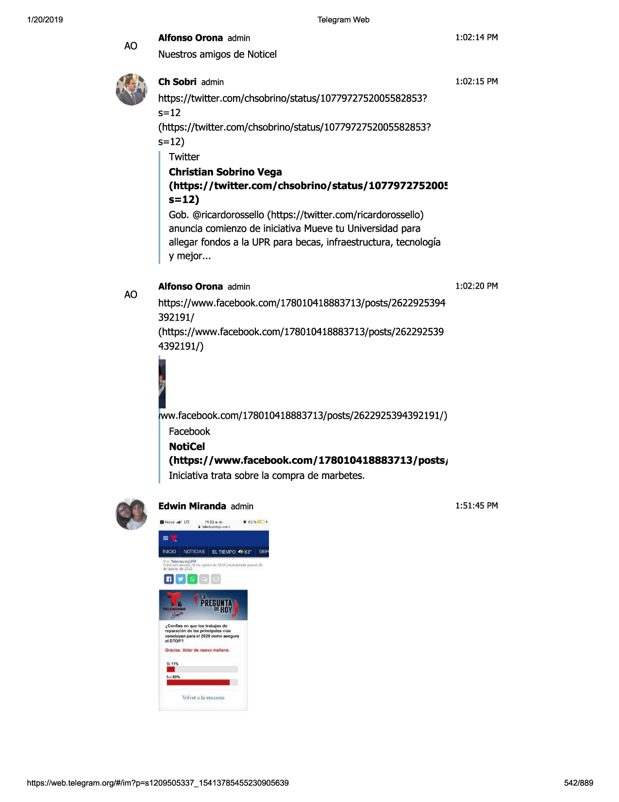 1/20/2019

telegram web

ao

alfonso orona admin

1:02:14 pm

nuestros amigos de noticel
ch sobri admin

1:02:15 pm

https://twitter.com/chsobrino/status/1077972752005582853?
5=12
(https://twitter.com/chsobr

ino/status/1077972752005582853?

5=12)
twitter

christian sobrino vega
(https:/ /twitter.com/ chsobrino/ status/ 107797275200~
s=12)
gob. @ricardorossello (https://twitter.com/ricardorossello)
anuncia comienzo de iniciativa mueve tu universidad para
allegar fondos a la upr para becas, infraestructura, tecnologfa
y mejor ...

ao

alfonso orona admin

1:02 :20 pm

https://www.facebook.com/178010418883713/posts/2622925394
392191/
(https://www.facebook.com/178010418883713/posts/262292539
4392191/)

ww.facebook.com/178010418883713/posts/2622925394392191/)
facebook

noticel
(https:/ /www.facebook.com/ 178010418883713/

postsj

iniciativa trata sobre la compra de marbetes.
1:51:45 pm

edwin miranda admin

-

.

1\1' iu

'jo- l i\s

pu1 thie!mlt'l clcpr
~l:.:ir.r.

m~ lr~ ;~dq

el tie•,1ro

~~

8::

dfp

~qn!.~d.t ;,c,1:=:ja-:n.;il;:,~~n 111r\....-;.10

~ -!»'11t:is,~)1s

i confi:11!1en q ui:-10!:itub:ijo~ de

rep1w:iciclndc l:u princ i p;i.les vi;u
eo1\cluyanp:iita i!'i 2<120como a9egura
cldtop?

on<: lill . yotar di!' nuevo m1/wln1 .

•

$11 1'%

vulv~t1 lae-ni::ut:slll

https ://web .telegram .org/#/im?p=s1209505337 _ 15413785455230905639

542/889

