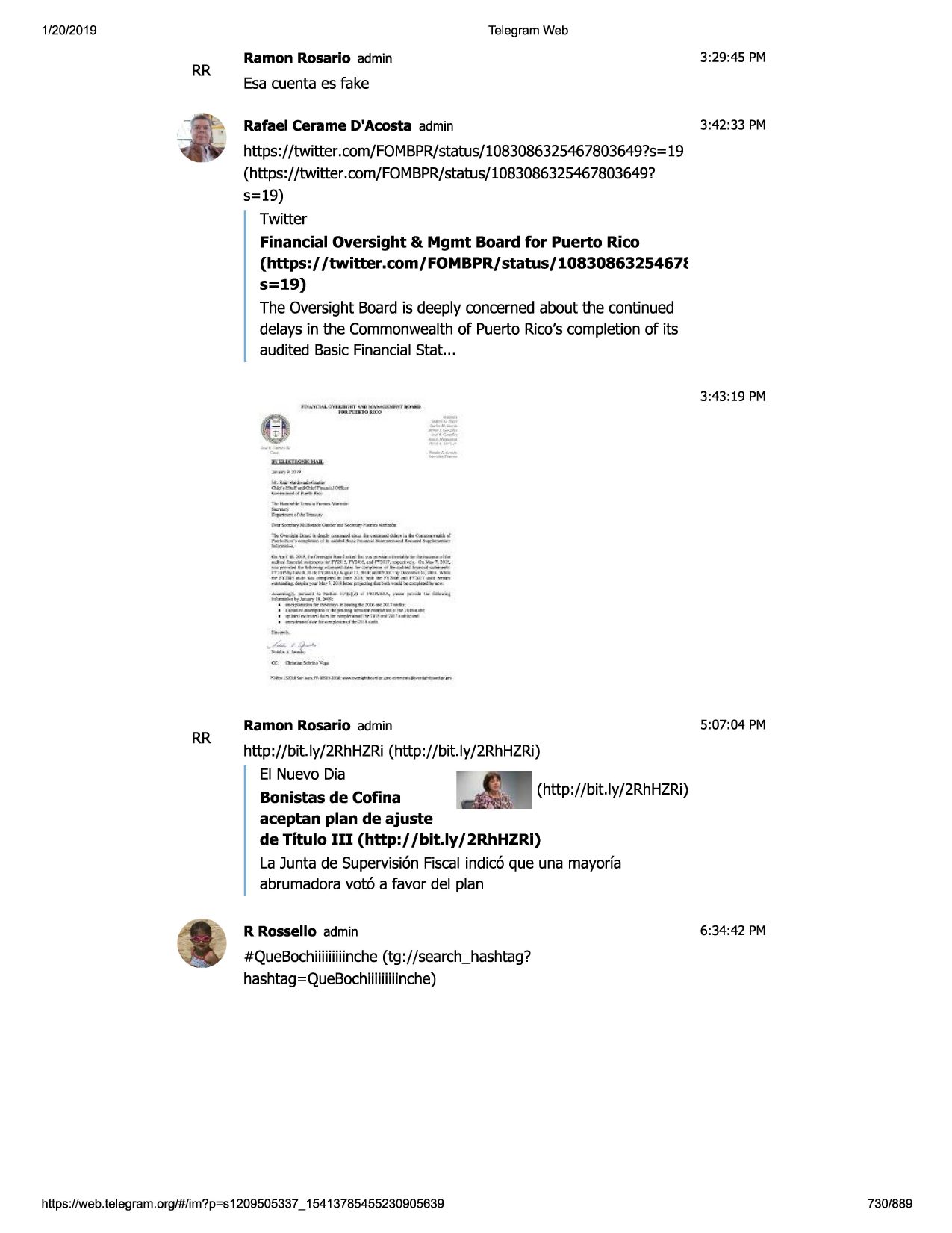 1/20/2019

telegram web

rr

3:29:45 pm

ramon rosario admin

esacuenta es fake
rafael cerame d'acosta admin

3:42:33 pm

https://twitter.com/fombpr/status/1083086325467803649?s=
19
(https://twitter .com/fombpr/status/1083086325467803649?
5=19)
twitter
financial oversight & mgmt board for puerto rico
(https:/ /twitter.com/ fombpr/ status/ 10830863254671
s=19)
the oversight board is deeply concernedabout the continued
delays in the commonwealthof puerto rico'scompletion of its
audited basicfinancialstat...

n:,.....,1

-

3:43:19 pm
i. cl'it'.lei11n'f w" u.u ~11r,-,,
tttl.ftltrt(iuoo

n m

:t: '

--==.,___..
....

n.,--1----....
....,

ll.l~lbld'-~~-m,~~flo

l~!o,.lt~

...,...!lo¥oo
.....
_ol

••_ ..,_~
il>l'-"

___

l, ••l\n,"""&-l-1~'-•-~.,j.

.....

....it--.-.....wffl'll!l.l'y.i:'l)e.,.ul~.~•r
_l"!"'

. . .........
~-----.mnn, ...,, .....
llll,;rr']tlh,t
.......

.. ..... ----

11.:ktl : adrnot

llo) homa.k..l:1111.

.-.,..c...,.~,_.w.,
, ».111mor~11:ao1nloo.>1u11<:.~l{j-..
ot!o-m11)-'t,,

_

_,,

-..,;,.,

•olill:t.ll

•-----111.
- o.~
,- ~

.,.....i.

~i')l ■ . ~+:f'i..:, -

p 'l1(tt~

•,i,'idi,
.,ia

.....-...,,,
,....., .. .___..,,..,)j
.1....,,
.,......,,~ ~u -~-.
~llf--..tt..))11:
•

•~iwcllll.,_,..e.--.,_.;,,,;,c~.i;ioc.1.c111

•

-~~c'f\m~mm!wnn,:taad(ill:1111_..

.

, ...... , ... _ :._ .. ... ~.
r,...
, _.,...._... .........,,,_:,1o--:-,
.. .. :-.:1•~

~n\...,':'lr ■,.....,-

rr

ramon rosario admin

5:07:04 pm

http://bit.ly/2rhhzri (http://bit.ly/2rhhzri)
el nuevo dia
bonistas de cofina
aceptan plan de ajuste
de titulo iii (http://bit.ly/2rhhzri)
la junta de supervisionfiscalindic6 que una mayorfa
abrumadoravot6 a favor del plan
r rossello admin

6:34:42 pm

#queboch11111111mche
(tg ://search_hashtag?
hashtag=queboch111111111nche)

https ://web .telegram .org/#/im?p=s1209505337 _ 15413785455230905639

730/889

