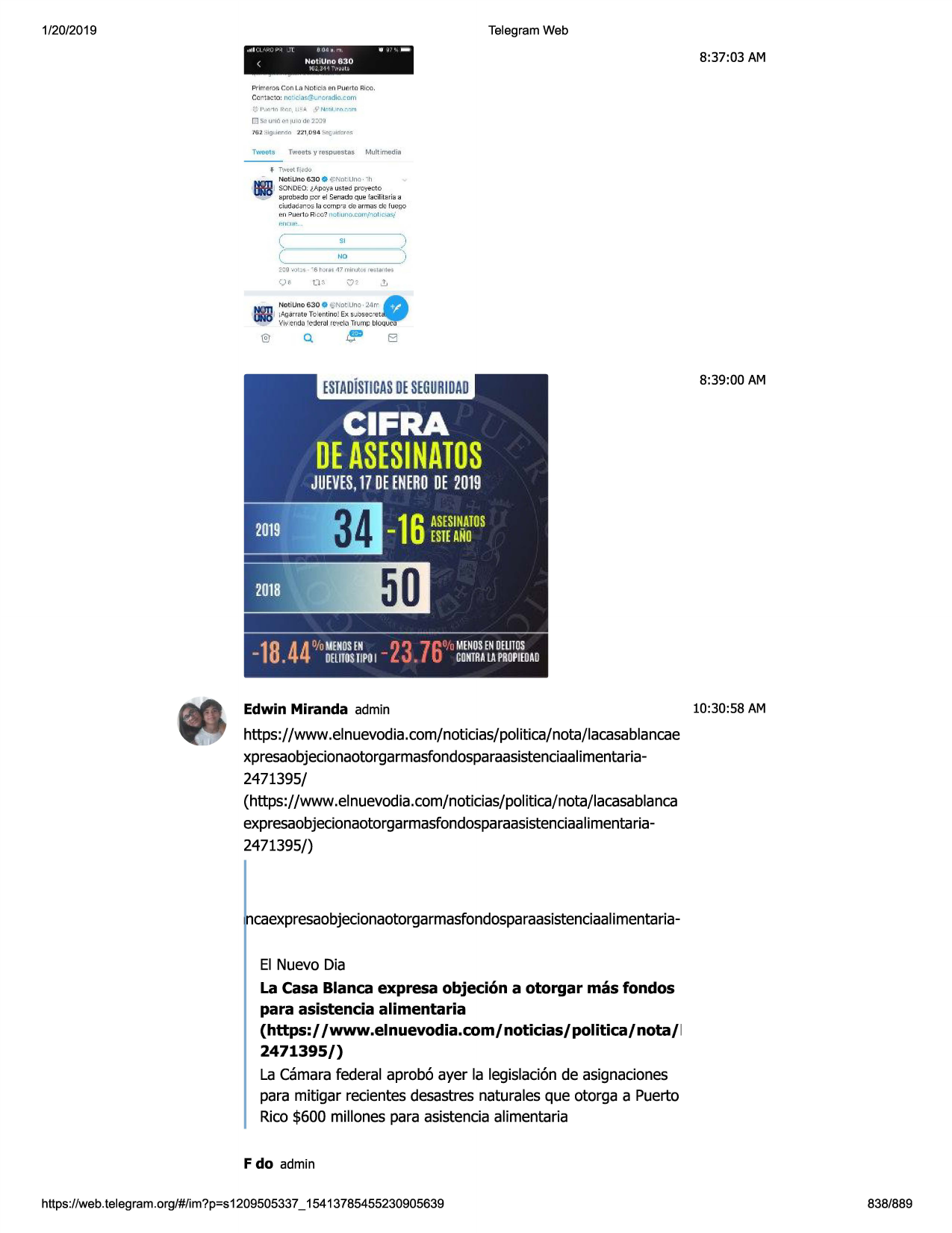 1/20/2019

telegram web
,111 l

..-i.; "'~

d04

l

<

~ "'

0

~

• -

notluno 830
ie::. 311 -.,~.tc

8:37:03 am

prlrr &o~ con la nc t id 9 en pup.110 rico.

ccntacio: na'.,cia~;j:lr oradio.com

iii s~ urlo e~ 1u ,:i de .:i:.j'3

tw891s

f
-

tweets
n~~l

v respuestas

multimedia

f.jc'du

nati uno 630 • ~not.uno• · h

(1bi sonoeo.e,apo:,•austed proyecto

eprob=<lo~or el senadoque faciliterie a
ciudadanos l.i ccmp.-,ade mmu:..00 fuoqo
~n i=iu(!110 rico'? not:um .l'.:om/'y.)1
1,::
,n:c.,,

(

si

c----

no
---)

~

noti uno 630 0 ~not uno- :24rr
i i,.:.,g.ilrrnteto 1emino! ex s•.1osec
.-e-t

(1bvi•1el'ld~ 1e-e1ero1re-i1el~t,umc bloque
©

0.

8:39 :00 am

cif---

deasesinatos

jueves,
17deenero
de2019

~
16msm_arns
~
esieano

-

eh
23• 76li/o
mums
enoeutos
18• 44°/omehos
delnos
iipoi comtralll
propieo~o

edwin miranda admin

10:30 :58 am

https://www .elnuevodia.com/noticias/politica/nota/lacasablancae
xpresaobjecionaotorgarmasfondosparaasistenciaalimentaria2471395/
(https://www .elnuevodia.com/noticias/politica/nota/lacasablanca
expresaobjecionaotorgarmasfondosparaasistenciaalimentaria2471395/)

ncaexpresaobjecionaotorgarmasfondosparaasistenciaalimentariael nuevo dia
la casa blanca ex:presa objeci6n a otorgar mas fondos
para asistencia alimentaria
(https:/ /www.elnuevodia.com/noticias/politica/nota/
l
2471395/)
la camarafederal aprob6 ayer la legislaci6nde asignaciones
para mitigar recientesdesastresnaturalesque otorga a puerto
rico$600 millones para asistenciaalimentaria
f do admin
https ://web .telegram .org/#/im?p=s1209505337 _ 15413785455230905639

838/889

